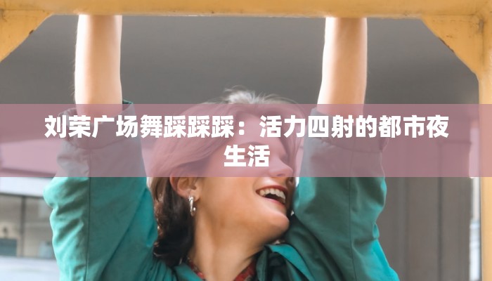 刘荣广场舞踩踩踩：活力四射的都市夜生活