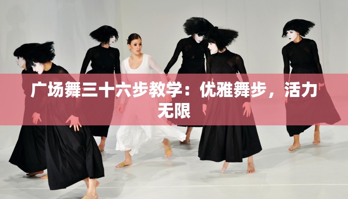 广场舞三十六步教学：优雅舞步，活力无限