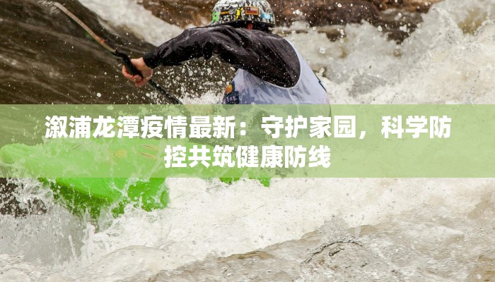 溆浦龙潭疫情最新：守护家园，科学防控共筑健康防线