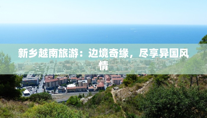 新乡越南旅游：边境奇缘，尽享异国风情