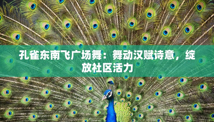 孔雀东南飞广场舞：舞动汉赋诗意，绽放社区活力